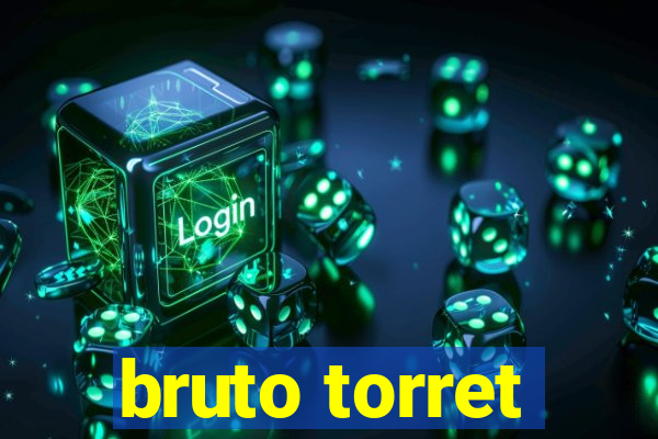 bruto torret